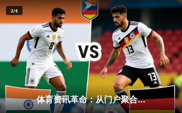 体育资讯革命：从门户聚合到沉浸式体验的数字化跃迁 - 2