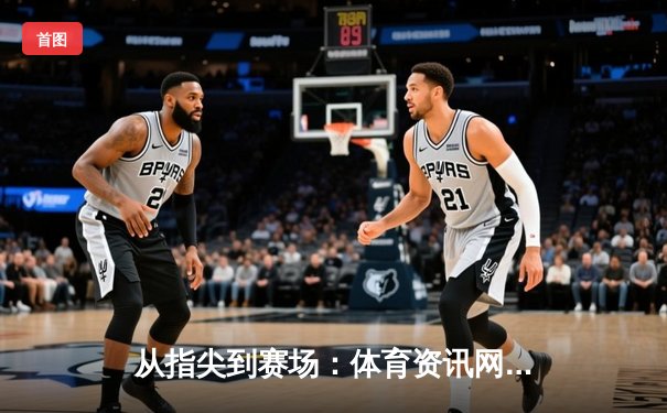 从指尖到赛场：体育资讯网如何重塑现代体育体验