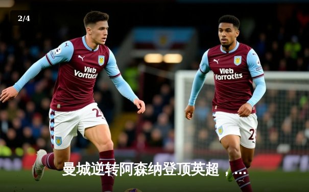 曼城逆转阿森纳登顶英超，哈兰德双响锁定胜局 - 2