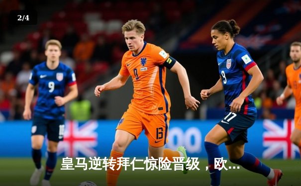 皇马逆转拜仁惊险晋级，欧冠半决赛上演经典对决 - 2