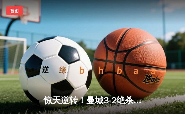 惊天逆转！曼城3-2绝杀维拉 史诗级夺冠战锁定英超四连冠
