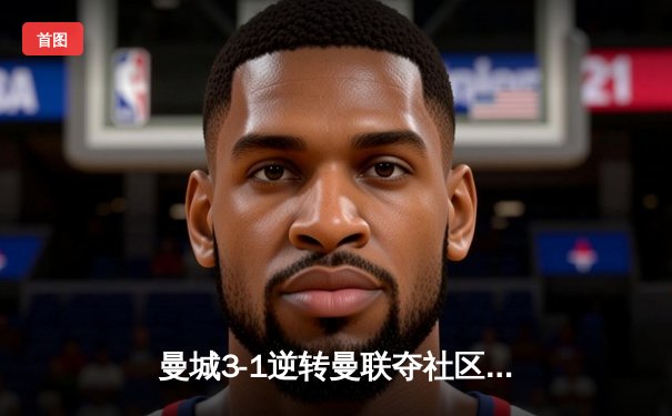 曼城3-1逆转曼联夺社区盾冠军 哈兰德双响展恐怖统治力