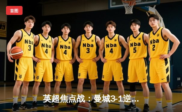 英超焦点战：曼城3-1逆转曼联，哈兰德双响锁定胜局